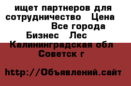 ищет партнеров для сотрудничество › Цена ­ 34 200 - Все города Бизнес » Лес   . Калининградская обл.,Советск г.